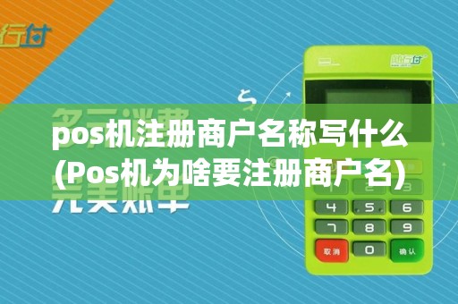 pos机注册商户名称写什么(Pos机为啥要注册商户名)