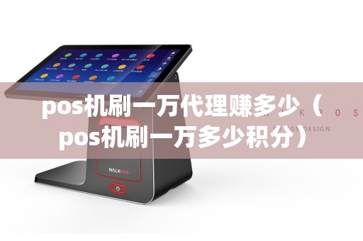 pos机刷一万代理赚多少（pos机刷一万多少积分）