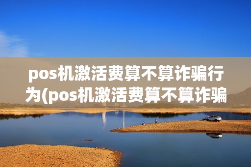 pos机激活费算不算诈骗行为(pos机激活费算不算诈骗)  第1张