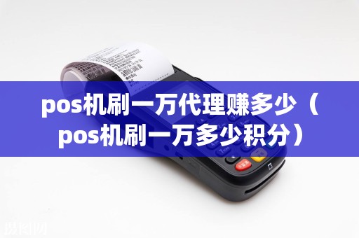 pos机刷一万代理赚多少（pos机刷一万多少积分）  第1张