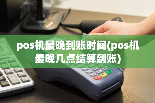 pos机最晚到账时间(pos机最晚几点结算到账)  第1张