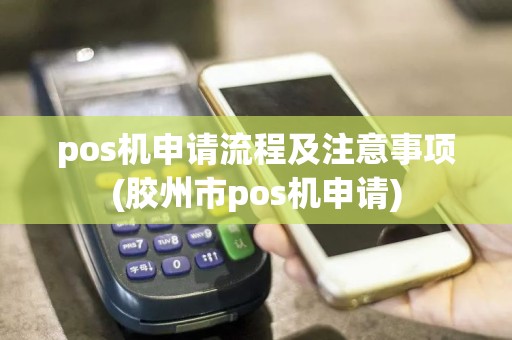 pos机申请流程及注意事项(胶州市pos机申请)  第1张