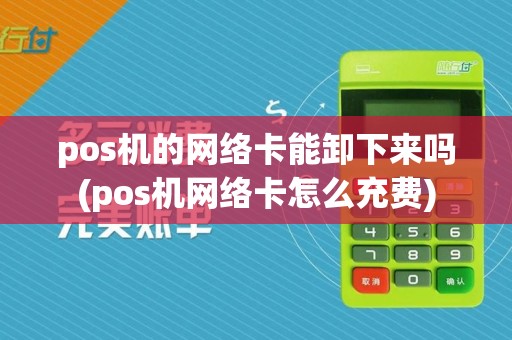 pos机的网络卡能卸下来吗(pos机网络卡怎么充费)