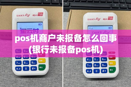 pos机商户未报备怎么回事(银行未报备pos机)
