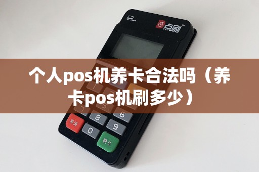 个人pos机养卡合法吗（养卡pos机刷多少）