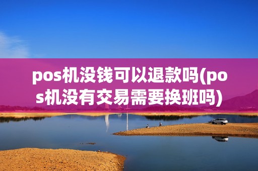 pos机没钱可以退款吗(pos机没有交易需要换班吗)