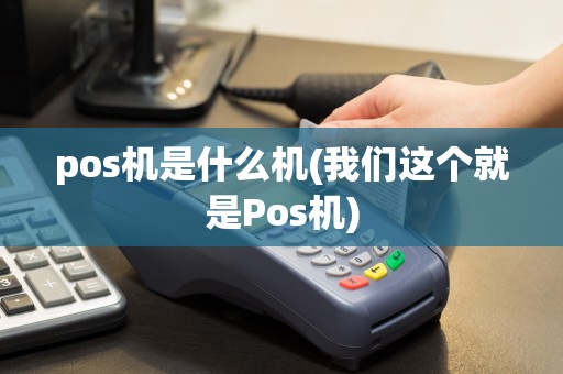 pos机是什么机(我们这个就是Pos机)