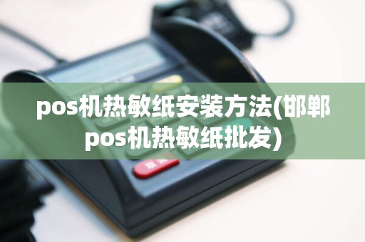 pos机热敏纸安装方法(邯郸pos机热敏纸批发)  第1张