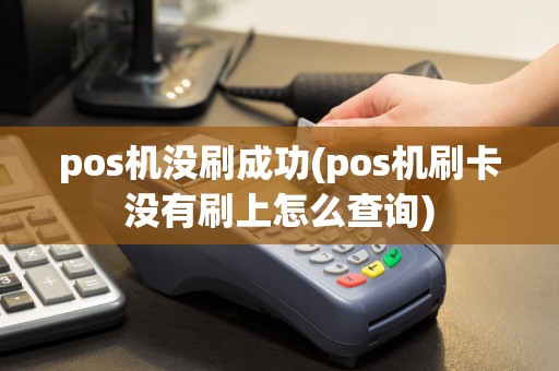 pos机没刷成功(pos机刷卡没有刷上怎么查询)