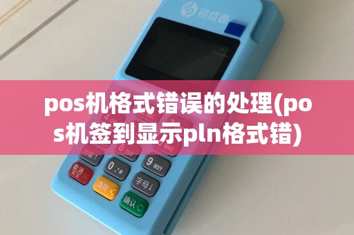 pos机格式错误的处理(pos机签到显示pln格式错)