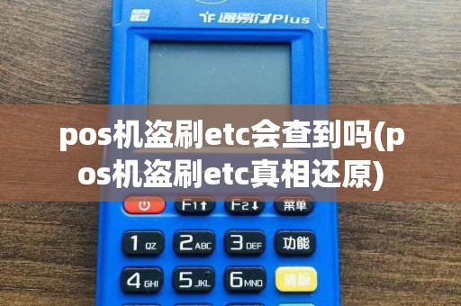 pos机盗刷etc会查到吗(pos机盗刷etc真相还原)