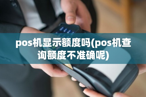 pos机显示额度吗(pos机查询额度不准确呢)