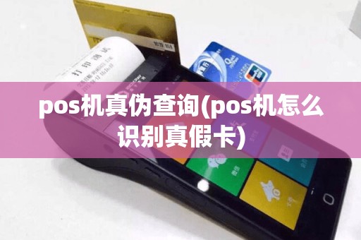 pos机真伪查询(pos机怎么识别真假卡)