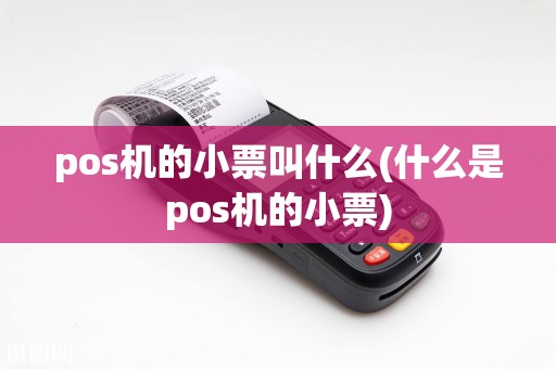 pos机的小票叫什么(什么是pos机的小票)