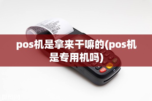pos机是拿来干嘛的(pos机是专用机吗)