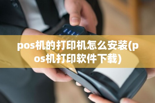 pos机的打印机怎么安装(pos机打印软件下载)