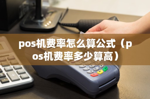 pos机费率怎么算公式（pos机费率多少算高）