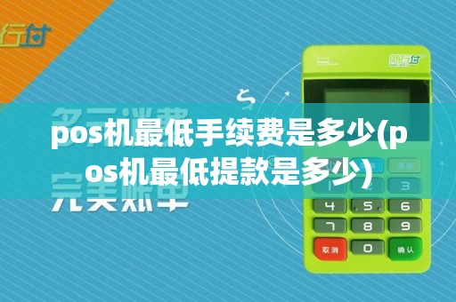 pos机最低手续费是多少(pos机最低提款是多少)