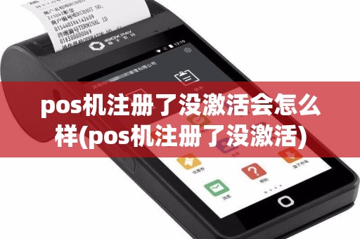 pos机注册了没激活会怎么样(pos机注册了没激活)