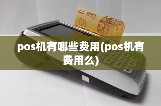 pos机有哪些费用(pos机有费用么)