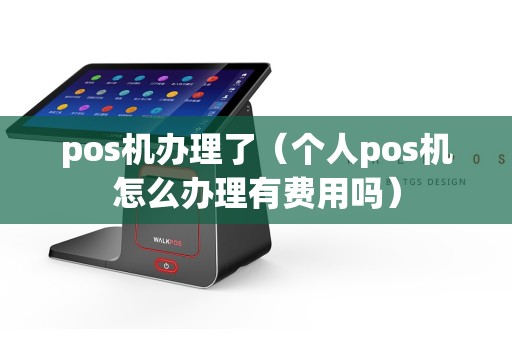 pos机办理了（个人pos机怎么办理有费用吗）
