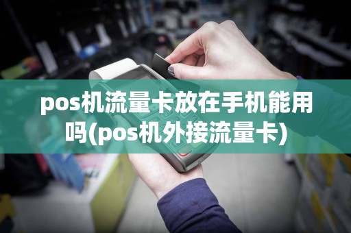 pos机流量卡放在手机能用吗(pos机外接流量卡)