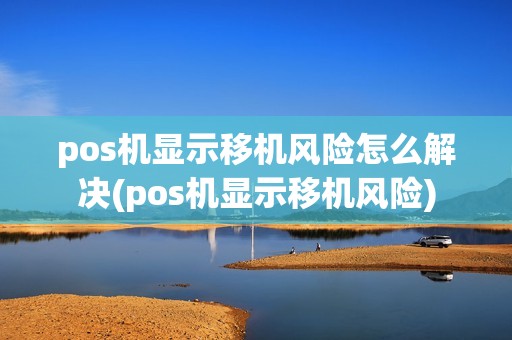 pos机显示移机风险怎么解决(pos机显示移机风险)