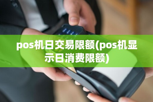 pos机日交易限额(pos机显示日消费限额)