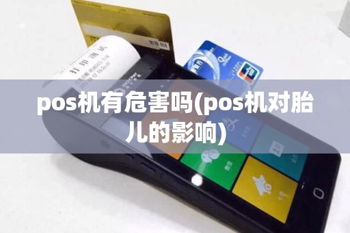 pos机有危害吗(pos机对胎儿的影响)