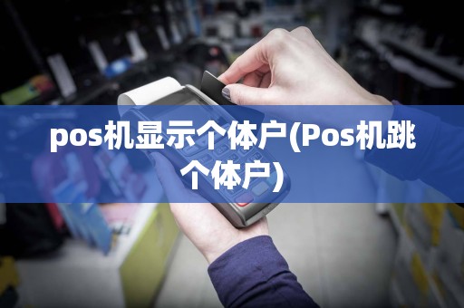 pos机显示个体户(Pos机跳个体户)