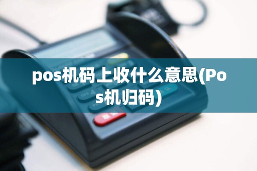pos机码上收什么意思(Pos机归码)