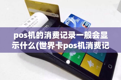 pos机的消费记录一般会显示什么(世界卡pos机消费记录)