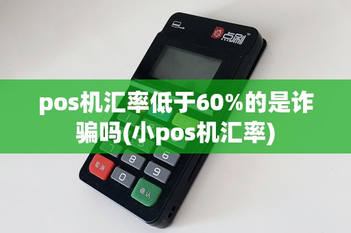 pos机汇率低于60%的是诈骗吗(小pos机汇率)