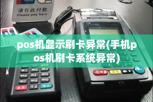 pos机显示刷卡异常(手机pos机刷卡系统异常)