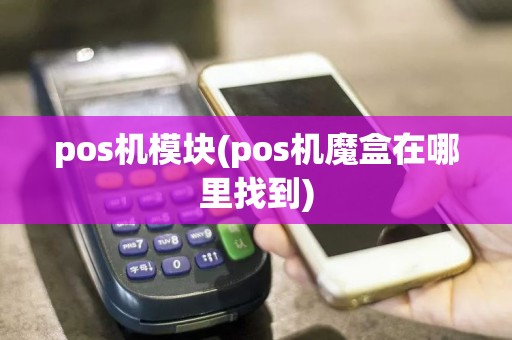 pos机模块(pos机魔盒在哪里找到)