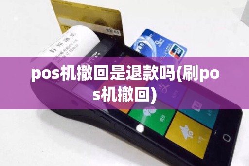 pos机撤回是退款吗(刷pos机撤回)
