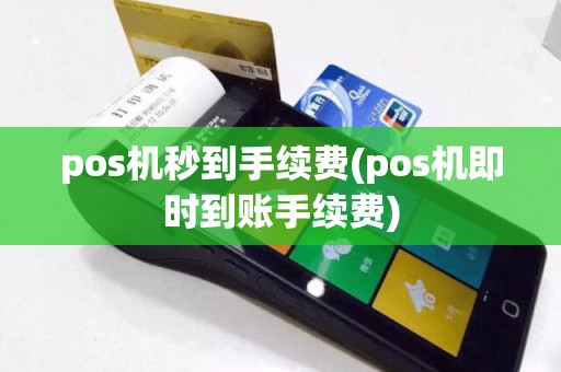 pos机秒到手续费(pos机即时到账手续费)