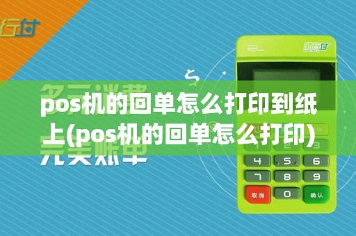 pos机的回单怎么打印到纸上(pos机的回单怎么打印)
