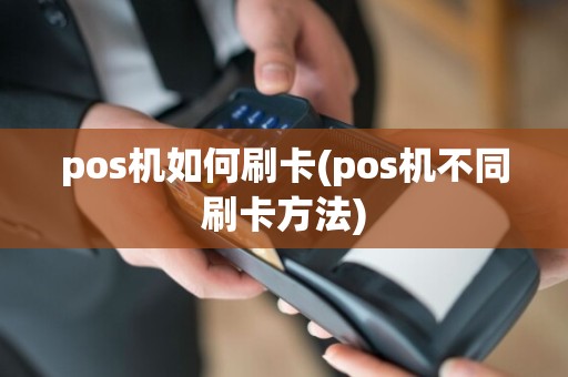 pos机如何刷卡(pos机不同刷卡方法)