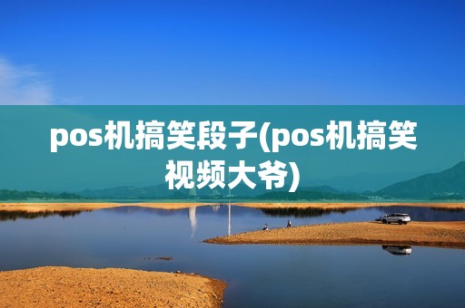 pos机搞笑段子(pos机搞笑视频大爷)