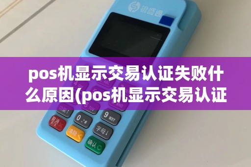 pos机显示交易认证失败什么原因(pos机显示交易认证失败)
