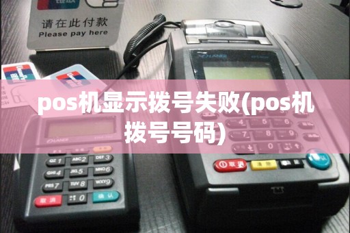 pos机显示拨号失败(pos机拨号号码)