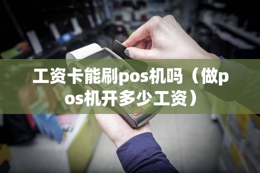 工资卡能刷pos机吗（做pos机开多少工资）