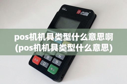 pos机机具类型什么意思啊(pos机机具类型什么意思)  第1张