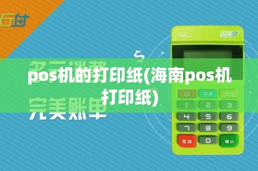 pos机的打印纸(海南pos机打印纸)  第1张