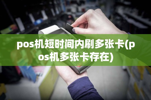 pos机短时间内刷多张卡(pos机多张卡存在)