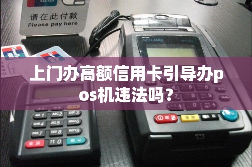 上门办高额信用卡引导办pos机违法吗？
