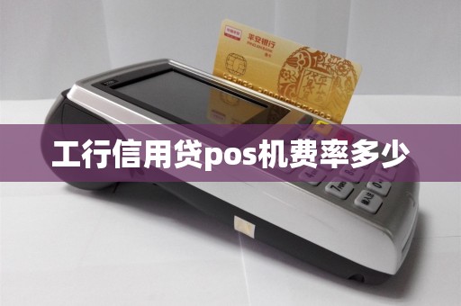 工行信用贷pos机费率多少