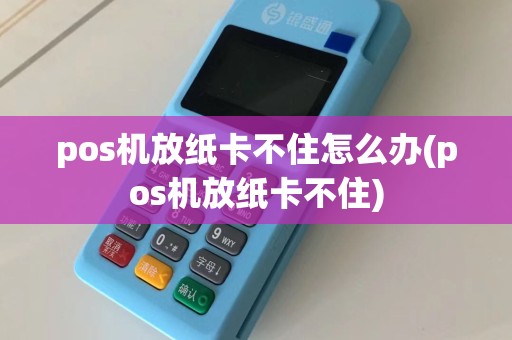 pos机放纸卡不住怎么办(pos机放纸卡不住)