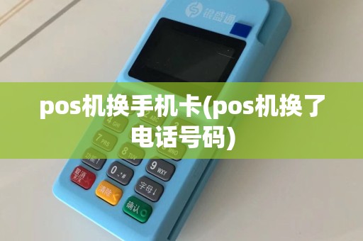 pos机换手机卡(pos机换了电话号码)
